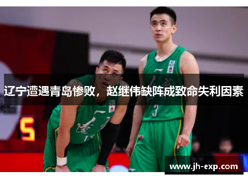 辽宁遭遇青岛惨败，赵继伟缺阵成致命失利因素